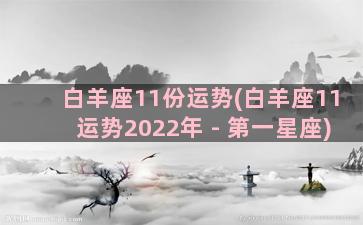 白羊座11份运势(白羊座11运势2022年 - 第一星座)